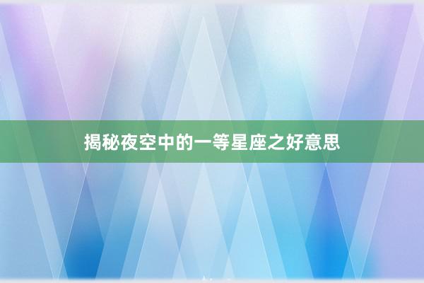 揭秘夜空中的一等星座之好意思